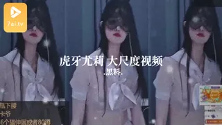 7aiTV精选视频：#黑料事件 虎牙尤莉 大尺度视频 完整版