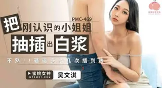 #蜜桃影像  PMC469 把刚认识的小姐姐被抽插出白浆 - 高清流媒体极速加载