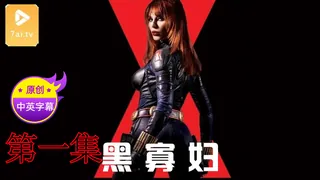 【原创中英字幕】黑寡妇 - 第一集 优质原创视频在线直达