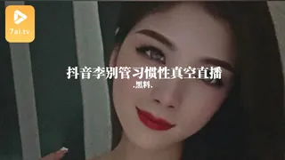#黑料事件 抖音李别管习惯性真空直播 - 实时更新的高清7aiTV资源