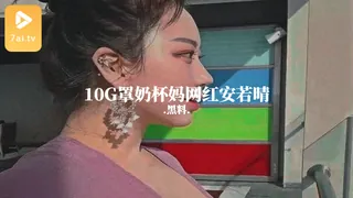 7aiTV高分作品推荐：#黑料事件 10G罩奶杯妈网红安若晴