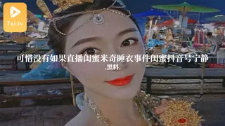 91视频推荐：#黑料事件 可惜没有如果直播闺蜜米奇睡衣事件闺蜜抖音号宁静 手机在线播放