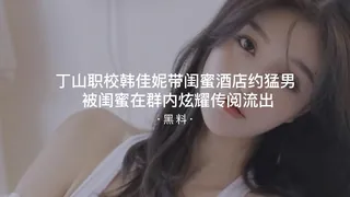 91社区热议作品：#黑料事件 丁山职校韩佳妮带闺蜜酒店约炮猛男 被闺蜜在群内炫耀传阅流出 实拍