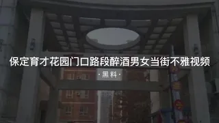 91视频官方收录：#黑料事件 保定育才花园门口路段醉酒男女当街不雅视频