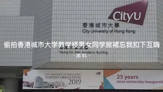 #黑料事件 偷拍香港城市大学教学楼男女同学掀裙忘我扣下体自嗨事件 优质原创视频在线直达
