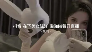 查看 #黑料事件 抖音在下美女陈洋一边啪啪啪一边直播 的详细介绍与播放