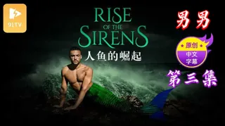 91社区热议作品：【原创中英字幕】男男 - 人鱼的崛起 - 第 3 集 实拍