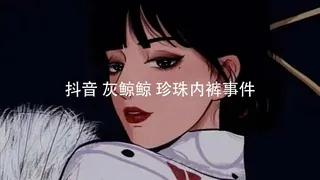 91社区热议作品：#黑料事件 #抖音  #灰鲸鲸   #珍珠内裤事件 实拍