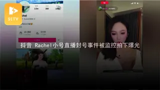 91TV高分作品推荐：#黑料事件 #抖音 Rachel小号直播封号事件