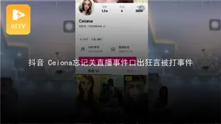 91视频推荐：#黑料事件 #抖音 Ceiona忘记关直播事件 手机在线播放