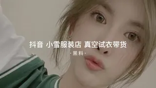 #黑料事件 吃瓜抖音小雪服装店真空带货 - 高清在线观看