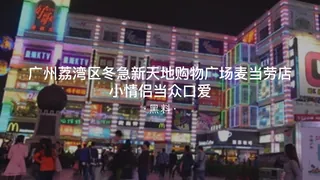 #黑料事件 广州荔湾区东急新天地购物广场麦当劳店小情侣当中口交 - 高清在线观看