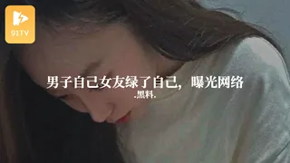 #黑料事件 男子自己女友绿了自己，曝光网络 - 高清在线观看