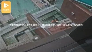 #黑料事件 香港海逸君卓酒店事件！港男女在酒店浴池开餐，居然一边吃米线一边吃鲍鱼 手机浏览器流畅观看预览
