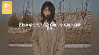 #黑料事件 艺校舞蹈生大尺度高难度一字马劈叉自嗨 完整无删减版在线看