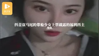 正在播放：#黑料事件 抖音双马尾的带枪少女上票就露的福利抖主 (91TV频道)