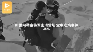91社区热议作品：#黑料事件 新疆阿勒泰将军山滑雪场 空中吃鸡事件 实拍