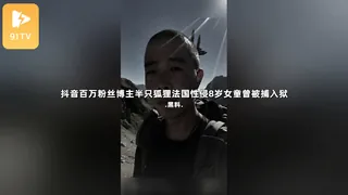 #黑料事件 抖音百万粉丝博主半只狐狸法国性侵8岁女童曾被捕入狱 玩家亲测好评资源