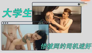 91TV精选视频：大学生惨被网约司机迷奸。 完整版