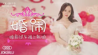 【全网精选】XK8063.晴儿.婚闹.婚前试车强上新娘.星空无限传媒 现场高清截图