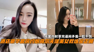 酒店豪华套房约炮高尔夫球美女教练金正楠，无套内射草完逼闹矛盾一脸不悦。 玩家亲测好评资源