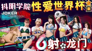 DYXY011.性爱世界杯之射龙门.天美传媒x抖音学院 手机浏览器流畅观看预览