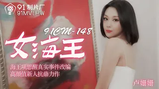 91社区热议作品：91CM-148.卢姗姗.女海王.海王项思醒真实事件改编.高颜值新人抗鼎力作.91制片厂 实拍