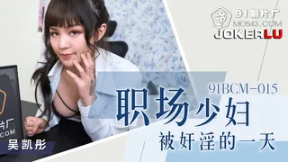 91BCM-015 吴凯彤 职场少妇被奸淫的一天 91制片厂 手机浏览器流畅观看预览
