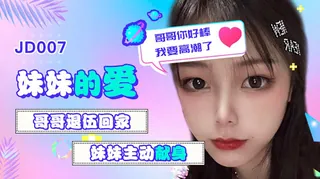 正在播放：JD007.雪见.妹妹的爱.哥哥退伍回家.妹妹主动献身.哥哥你好棒我要高潮了.精东影业 (全网精选频道)