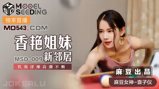 MSD-009.袁子仪.香艳姐妹新邻居.饥渴淫靡高潮不断.麻豆传媒映画 - 极具视觉冲击力的全网精选内容