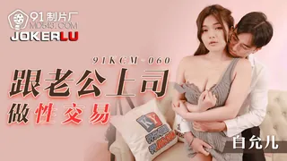 91KCM-060 白允儿 跟老公上司做性交易 91制片厂 最新更新资源合集