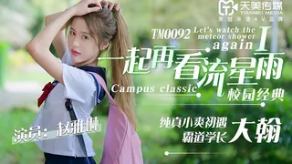 91社区热议作品：TM0092.赵雅琳.一起再看流星雨.纯真小爽初遇霸道学长大翰.天美传媒 实拍