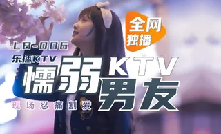 正在播放：LB006.董小宛.乐播KTV 懦弱男友弃爱求生.乐播传媒 (全网精选频道)