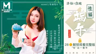 MD-0072 罗瑾萱 性福端午 骚货老婆扮演白娘子露出饥渴本性 麻豆传媒映画 玩家亲测好评资源