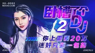 全网精选精选视频：XK8062.许诺.卧槽了个DJ 2.上你需要20万.迷奸只需一包药.星空无限传媒 完整版