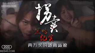 XK8056.蓝春语.拐卖(上).边远山村实录.探访地下交易越南新娘.星空无限传媒 完整无删减版在线看