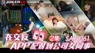 SAT0061 在交友APP配对到公司女同事 EP2 SA国际传媒 - 实时更新的高清全网精选资源