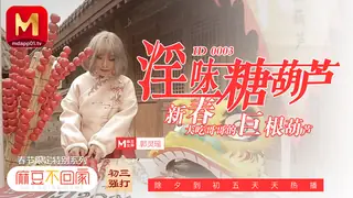 麻豆不回家.春节限定特别系列.淫味糖葫芦.新春大吃哥哥的巨根葫芦 麻豆传媒映画 最新更新资源合集