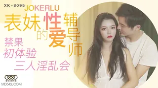 91视频官方收录：XK8095.《表妹的性爱辅导师》.禁果初体验 三人淫乱会.星空无限传媒