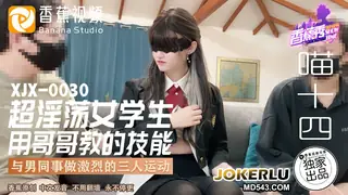 正在播放：XJX-0030 喵十四 超淫荡女学生用哥哥教的技能 与男同事做激烈的三人运动 香蕉视频 (全网精选频道)