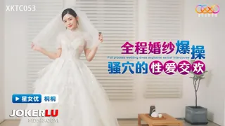 全网精选精选视频：XKTC053 桐桐 全程婚纱爆操骚穴的性爱交欢 星空无限传媒 完整版