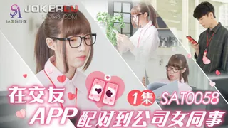 SAT0058 在交友APP配对到公司女同事 EP1 SA国际传媒 - 高清流媒体极速加载