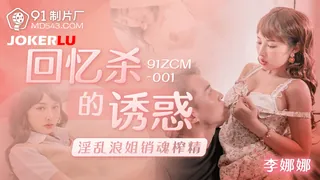 91ZCM-001 李娜娜 回忆杀的诱惑 淫乱浪姐销魂榨精 91制片厂 - 极具视觉冲击力的全网精选内容