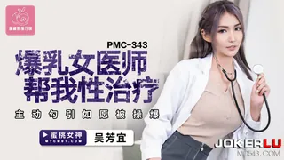 PMC-343 吴芳宜 爆乳��医师帮我性治疗 主动勾引如愿被操爆 蜜桃影像传媒 手机浏览器流畅观看预览