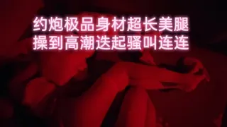 【全网精选】极品身材超长美腿操到高潮迭起骚叫连连 现场高清截图