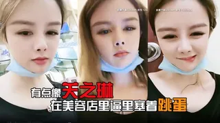 全网精选精选视频：有点像关之琳的女人露脸在美容店里逼里塞着跳蛋给客户做服务爽到受不了就抠两下 完整版