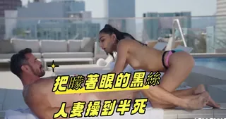 把矇著眼的黑絲人妻操到半死 优质原创视频在线直达