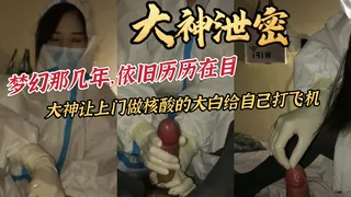 91视频推荐：大神泄密梦幻那几年，依旧历历在目大神让上门做核酸的大白给自己打飞机 手机在线播放