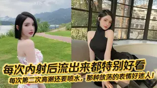 每次内射后流出来都特别好看，每次第二次高潮还要喷水，那种放荡的表情好迷人！ - 高清在线观看