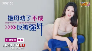 XKG155 晨晨 继母劝子不成反被强奸 星空无限传媒 - 极具视觉冲击力的全网精选内容